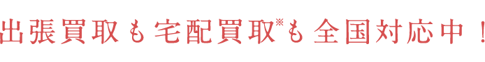 出張買取も宅配買取も全国対応中！