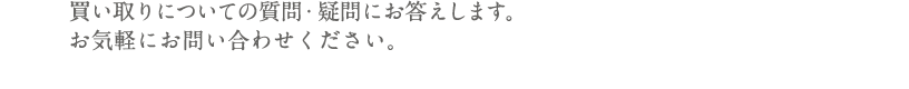 買い取りについての質問・疑問にお答えします。お気軽にお問い合わせください。