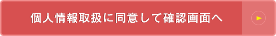 個人情報取扱に同意して確認画面へ