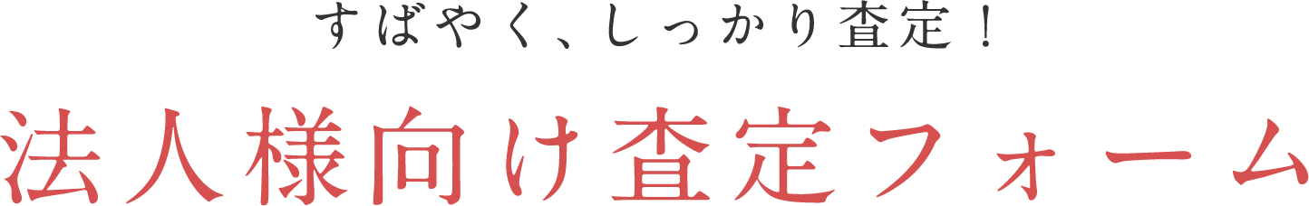 すばやく、しっかり査定！ 法人様向け査定フォーム