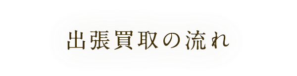 出張買取の流れ