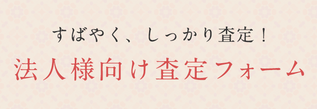 すばやく、しっかり査定！法人様向け査定フォーム