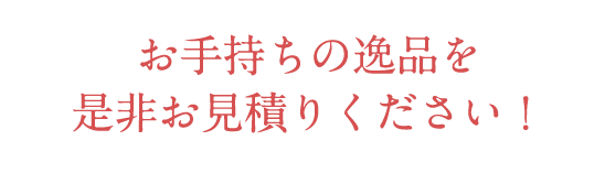 お手持ちの逸品を是非お見積りください！