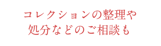 コレクションの整理や処分などのご相談も