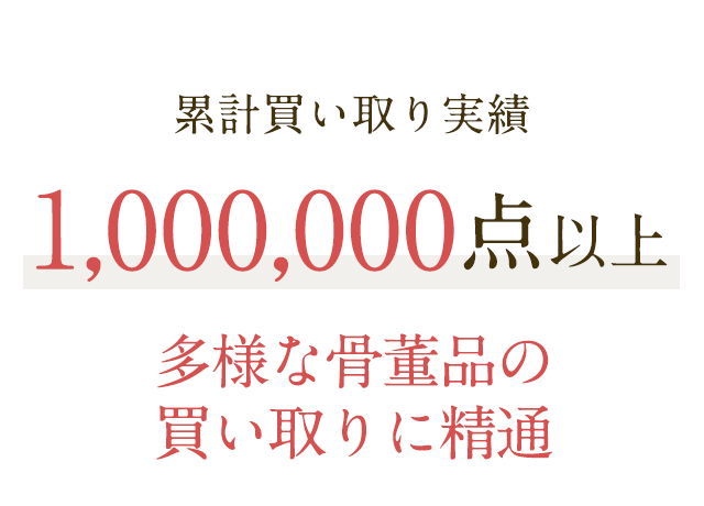 累計買い取り実績1,000,000点以上 多様な骨董品の買い取りに精通