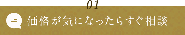 01 価格が気になったらすぐ相談